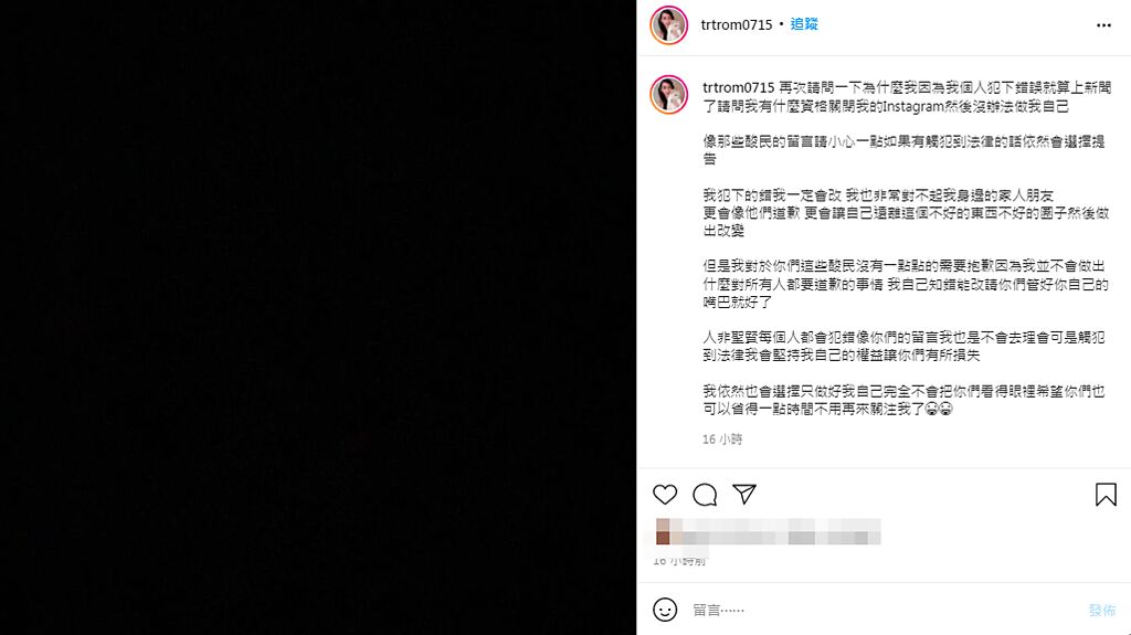 賈瞳瞳昨日在Instagram發布1張全黑照片，發文說犯下的錯會向家人朋友道歉並改過，但不會去理會酸民留言，更嗆酸民「管好嘴」，否則觸犯法律就會提告。（翻攝自賈瞳瞳Instagram）